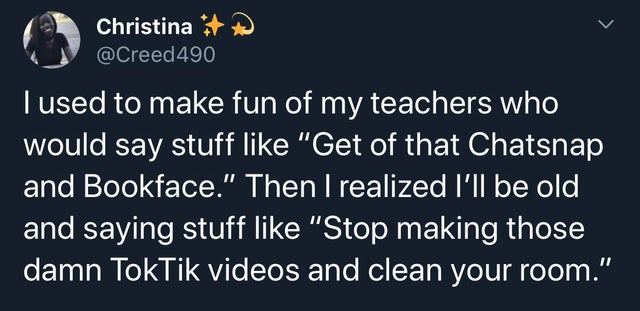 skeletonclique - Christina 490 A Tused to make fun of my teachers who would say stuff "Get of that Chatsnap and Bookface." Then I realized I'll be old and saying stuff "Stop making those damn TokTik videos and clean your room."