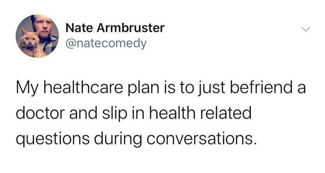 hot girl summer tweets - Nate Armbruster My healthcare plan is to just befriend a doctor and slip in health related questions during conversations.