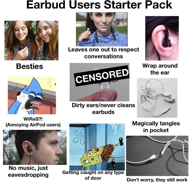communication - Earbud Users Starter Pack Leaves one out to respect conversations Wrap around the ear Besties Censored Dirty earsnever cleans earbuds WiReS?! Annoying AirPod users Magically tangles in pocket No music, just eavesdropping Getting caught on 