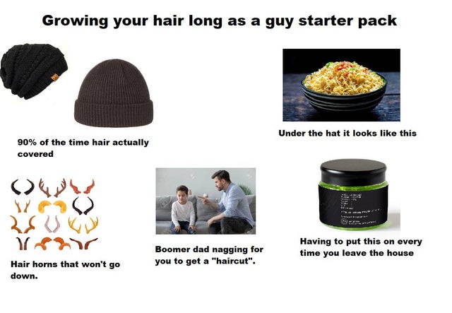 cap - Growing your hair long as a guy starter pack Under the hat it looks this 90% of the time hair actually covered 38 Uk Year Boomer dad nagging for you to get a "haircut". Having to put this on every time you leave the house Hair horns that won't go do