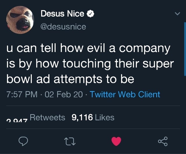 Des Desus Nice u can tell how evil a company is by how touching their super bowl ad attempts to be 02 Feb 20. Twitter Web Client 2017 9,116