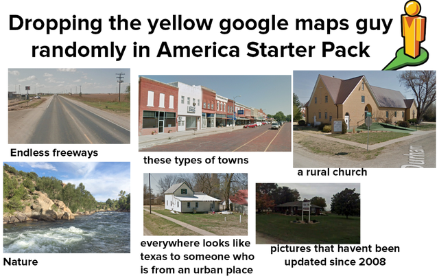 water resources - Dropping the yellow google maps guy randomly in America Starter Pack Endless freeways these types of towns a rural church Nature everywhere looks texas to someone who is from an urban place pictures that havent been updated since 2008