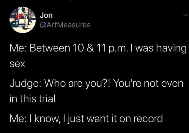 atmosphere - Jon Me Between 10 & 11 p.m. I was having sex Judge Who are you?! You're not even in this trial Me I know, I just want it on record
