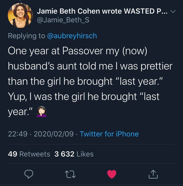 screenshot - Jamie Beth Cohen wrote Wasted P... V One year at Passover my now husband's aunt told me I was prettier than the girl he brought "last year." Yup, I was the girl he brought "last year." . Twitter for iPhone 49 3 632