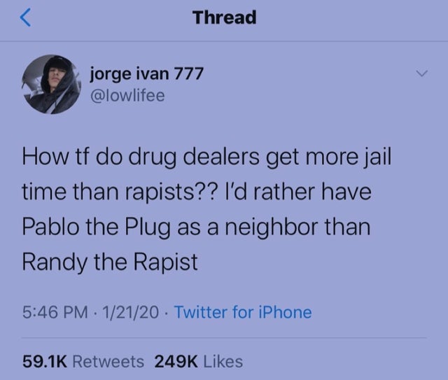 sky - Thread jorge ivan 777 How tf do drug dealers get more jail time than rapists?? I'd rather have Pablo the Plug as a neighbor than Randy the Rapist 12120 . Twitter for iPhone
