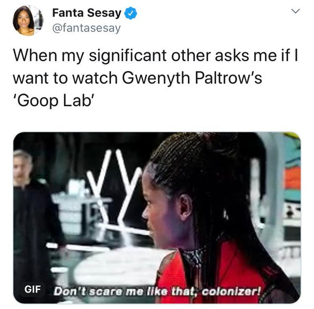 presentation - Fanta Sesay When my significant other asks me if I want to watch Gwenyth Paltrow's 'Goop Lab' Te Gif Don't scare me that, colonizer! Gif Don't scare