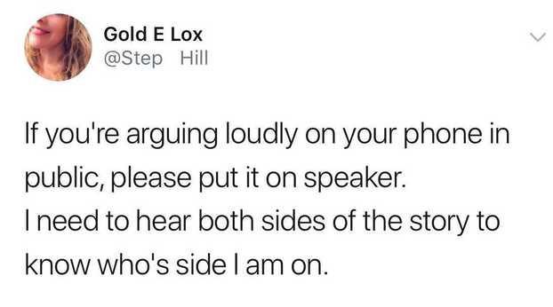 scottish twitter memes - Gold E Lox Hill If you're arguing loudly on your phone in public, please put it on speaker. I need to hear both sides of the story to know who's side I am on.