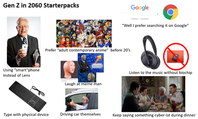 communication - Gen Z in 2060 Starterpacks Google "Well I prefer searching it on Google" Prefer "adult contemporary anime" before 20's Stones Using "smart"phone instead of Lens Listen to the music without biochip Laugh at meme man Type with physical devic