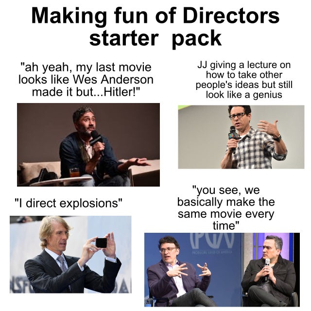mackenzie - Making fun of Directors starter pack "ah yeah, my last movie looks Wes Anderson made it but... Hitler!" Jj giving a lecture on how to take other people's ideas but still look a genius "I direct explosions" "you see, we basically make the same 