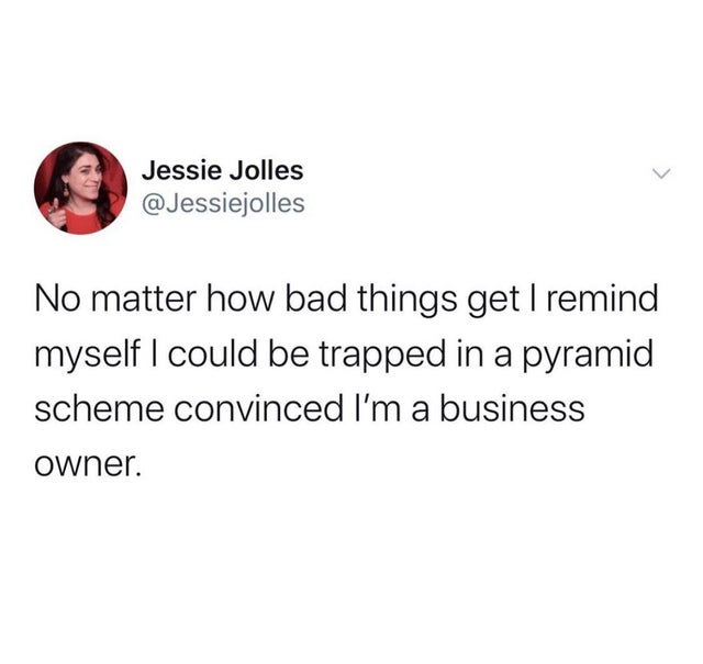 girls who take their makeup off meme - Jessie Jolles No matter how bad things get I remind myself I could be trapped in a pyramid scheme convinced I'm a business owner.