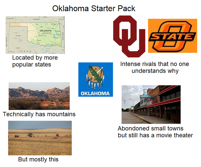 oklahoma state university - Oklahoma Starter Pack Ae Exas Located by more popular states Intense rivals that no one understands why Oklahoma Technically has mountains Abondoned small towns but still has a movie theater But mostly this