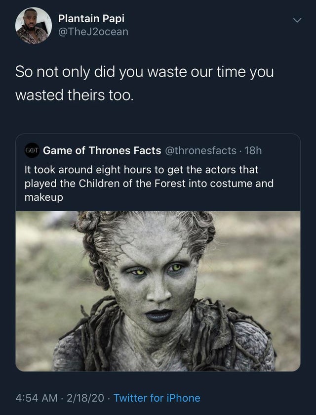 game of thrones children of the forest - Plantain Papi So not only did you waste our time you wasted theirs too. Got Game of Thrones Facts 18h It took around eight hours to get the actors that played the Children of the Forest into costume and makeup 2182