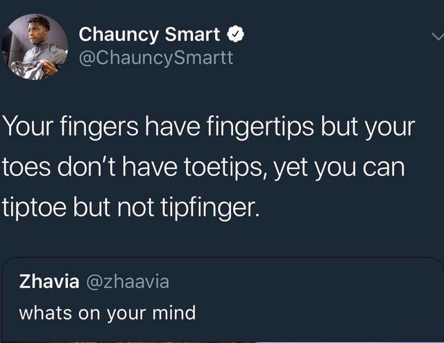 presentation - Chauncy Smart Your fingers have fingertips but your toes don't have toetips, yet you can tiptoe but not tipfinger. Zhavia whats on your mind