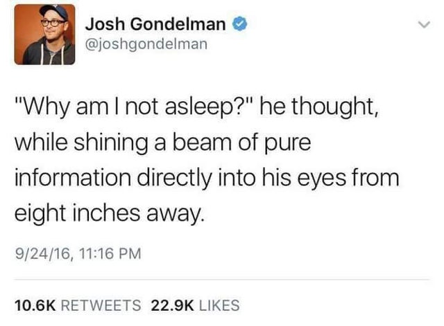 avoid human interaction meme - Josh Gondelman "Why am I not asleep?" he thought, while shining a beam of pure information directly into his eyes from eight inches away. 92416,
