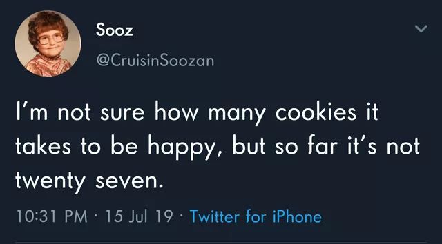 Humour - Sooz I'm not sure how many cookies it takes to be happy, but so far it's not twenty seven. 15 Jul 19. Twitter for iPhone