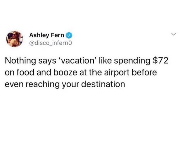 no worries i say - Ashley Fern Nothing says 'vacation' spending $72 on food and booze at the airport before even reaching your destination