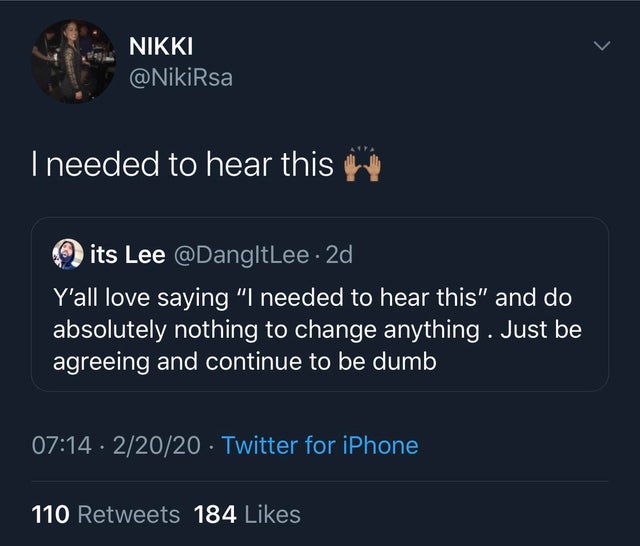 screenshot - Nikki I needed to hear this its Lee . 2d, Y'all love saying "I needed to hear this" and do absolutely nothing to change anything. Just be agreeing and continue to be dumb, . 22020 Twitter for iPhone 110 184