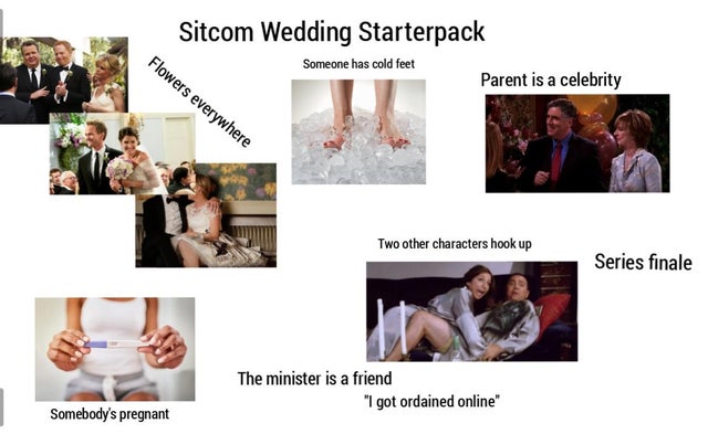 presentation - Sitcom Wedding Starterpack Flowers everywhere Someone has cold feet Parent is a celebrity Two other characters hook up Series finale The minister is a friend "I got ordained online" Somebody's pregnant