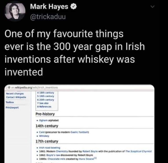 multimedia - Mark Hayes One of my favourite things ever is the 300 year gap in Irish inventions after whiskey was invented en.wikipedia.org w Recent changes Contact Wikipedia ish inventions 10 century 539th century 620th century 7 Seeho S ferences hintepo