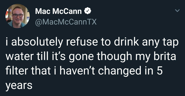 game grumps funny quotes - Mac McCann i absolutely refuse to drink any tap water till it's gone though my brita filter that i haven't changed in 5 years