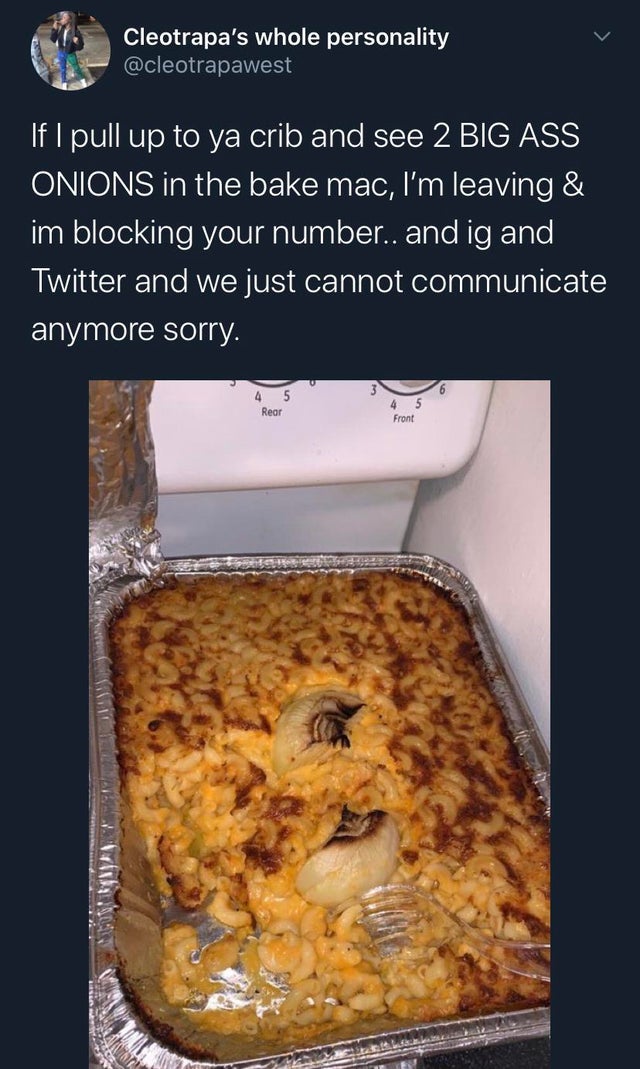 baking - Cleotrapa's whole personality 'If I pull up to ya crib and see 2 Big Ass Onions in the bake mac, I'm leaving & im blocking your number.. and ig and Twitter and we just cannot communicate anymore sorry. 4 5 Rear Front