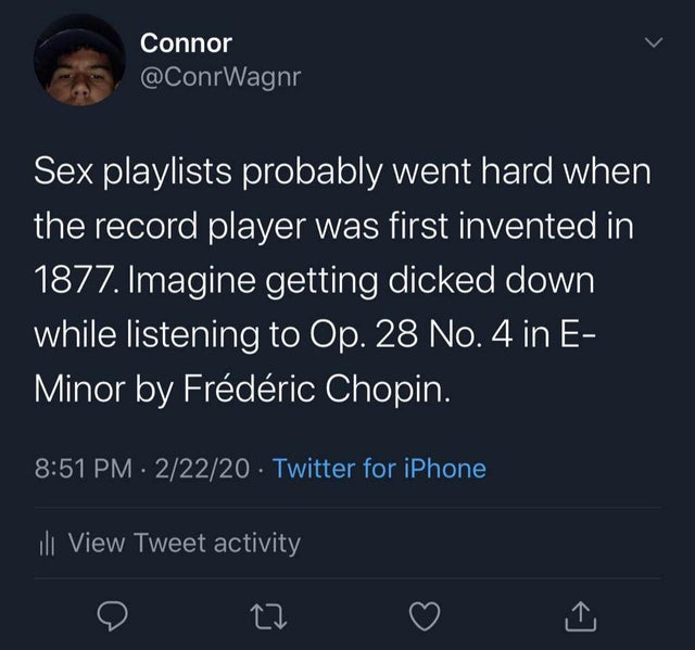 lies plays the victim - Connor Sex playlists probably went hard when the record player was first invented in 1877. Imagine getting dicked down while listening to Op. 28 No. 4 in E Minor by Frdric Chopin. 22220 Twitter for iPhone ill View Tweet activity