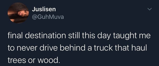 college admission scam meme - Juslisen final destination still this day taught me to never drive behind a truck that haul trees or wood.