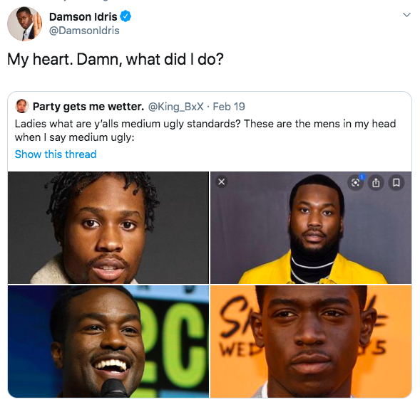 presentation - Damson Idris My heart. Damn, what did I do? Party gets me wetter. . Feb 19 Ladies what are y'alls medium ugly standards? These are the mens in my head when I say medium ugly Show this thread