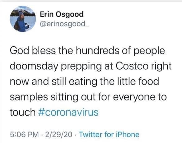 document - Erin Osgood God bless the hundreds of people doomsday prepping at Costco right now and still eating the little food samples sitting out for everyone to touch 22920 Twitter for iPhone