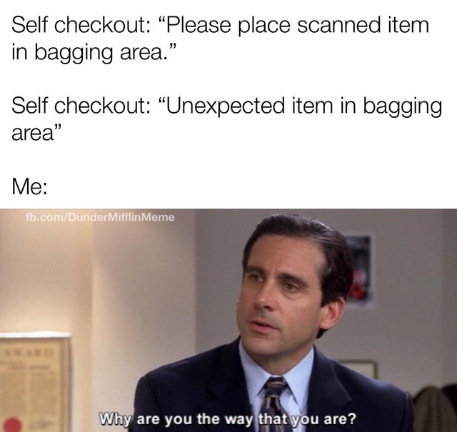 michael scott the office - Self checkout "Please place scanned item in bagging area." Self checkout "Unexpected item in bagging area" Me fb.comDunderMifflin Meme Why are you the way that you are?