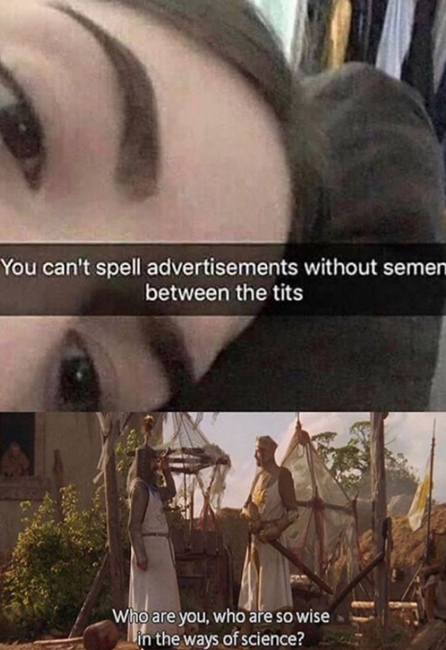 you can t spell without meme - You can't spell advertisements without semen between the tits Who are you, who are so wise in the ways of science?