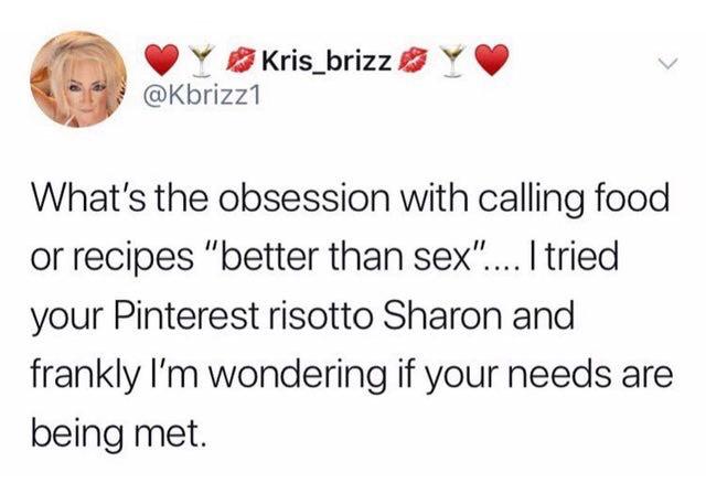 Blog - Kris_brizzy What's the obsession with calling food or recipes "better than sex".... I tried your Pinterest risotto Sharon and frankly I'm wondering if your needs are being met