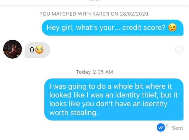 online advertising - You Matched With Karen On 28022020. Hey girl, what's your... credit score? 06 Today I was going to do a whole bit where it looked I was an identity thief, but it looks you don't have an identity worth stealing. Sent