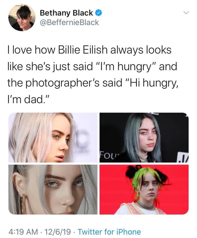 billie eilish meme dad - Bethany Black Black I love how Billie Eilish always looks she's just said "I'm hungry" and the photographer's said "Hi hungry, I'm dad." 12619. Twitter for iPhone
