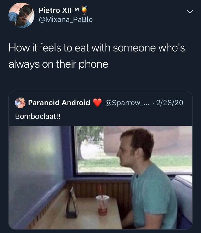 forever alone real life - Pietro Xiitm How it feels to eat with someone who's always on their phone ... 22820 Paranoid Android Bomboclaat!!