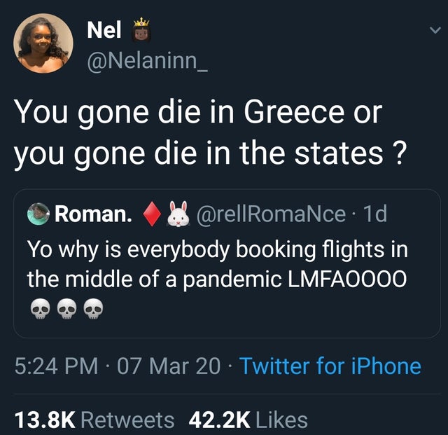 screenshot - Nel ten You gone die in Greece or you gone die in the states ? Roman. 1d Yo why is everybody booking flights in the middle of a pandemic LMFAO000 07 Mar 20 Twitter for iPhone