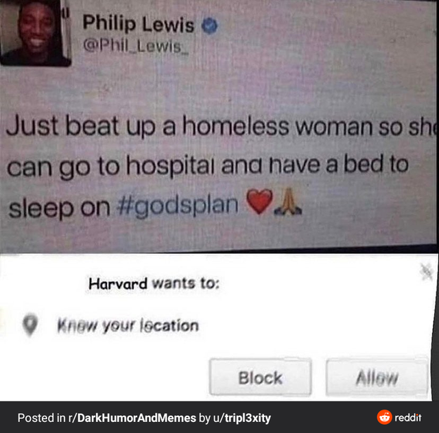 software - Philip Lewis Lewis Just beat up a homeless woman so she can go to hospital and have a bed to sleep on Harvard wants to knew your location Block Allow Posted in rDarkHumor And Memes by utripl3xity reddit