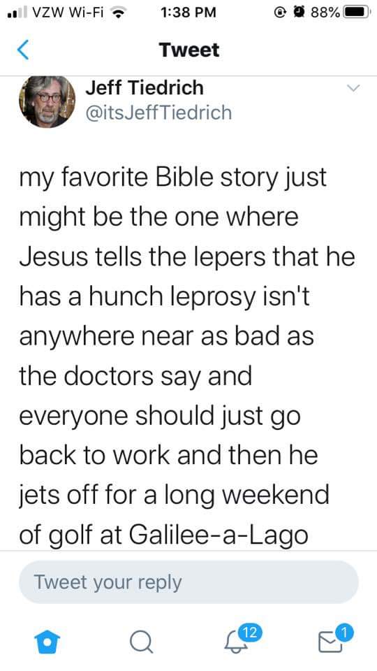 angle - il Vzw WiFi 88% Tweet Jeff Tiedrich JeffTiedrich my favorite Bible story just might be the one where Jesus tells the lepers that he has a hunch leprosy isn't anywhere near as bad as the doctors say and everyone should just go back to work and then