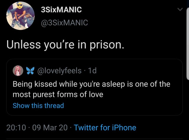 lyrics - 3SixMANIC Unless you're in prison. . 1d Being kissed while you're asleep is one of the most purest forms of love Show this thread 09 Mar 20 Twitter for iPhone