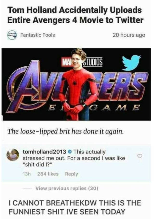 poster - Tom Holland Accidentally Uploads Entire Avengers 4 Movie to Twitter Christine Fantastic Fools 20 hours ago Mas Studios The looselipped brit has done it again. tomholland 2013 This actually stressed me out. For a second I was "shit did I?" 13h 284