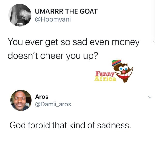 communication - Umarrr The Goat You ever get so sad even money doesn't cheer you up? Oy Funny Africa Aros God forbid that kind of sadness.