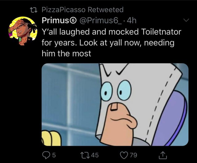 cartoon - t2 PizzaPicasso Retweeted Primus .4h Y'all laughed and mocked Toiletnator for years. Look at yall now, needing him the most 05 2745 79