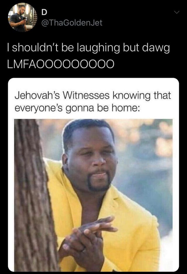 coronavirus memes on reddit - I shouldn't be laughing but dawg 'LMFAOO0000000 Jehovah's Witnesses knowing that everyone's gonna be home