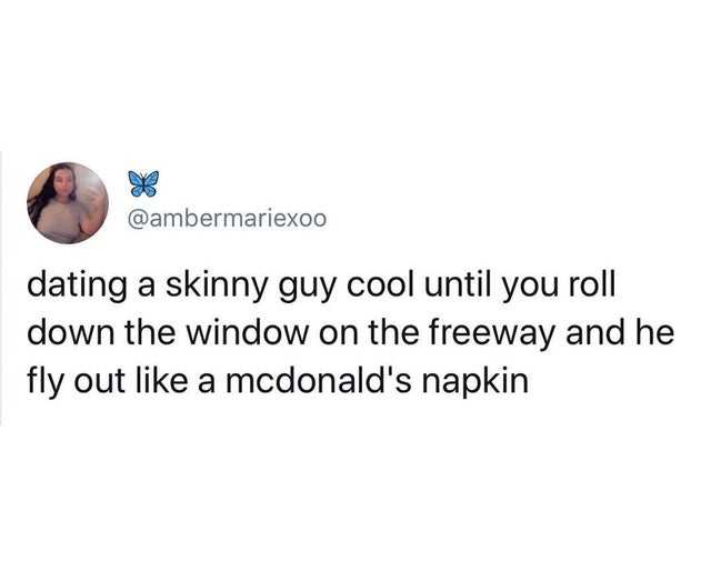 im going to tell my daughter - dating a skinny guy cool until you roll down the window on the freeway and he fly out a mcdonald's napkin