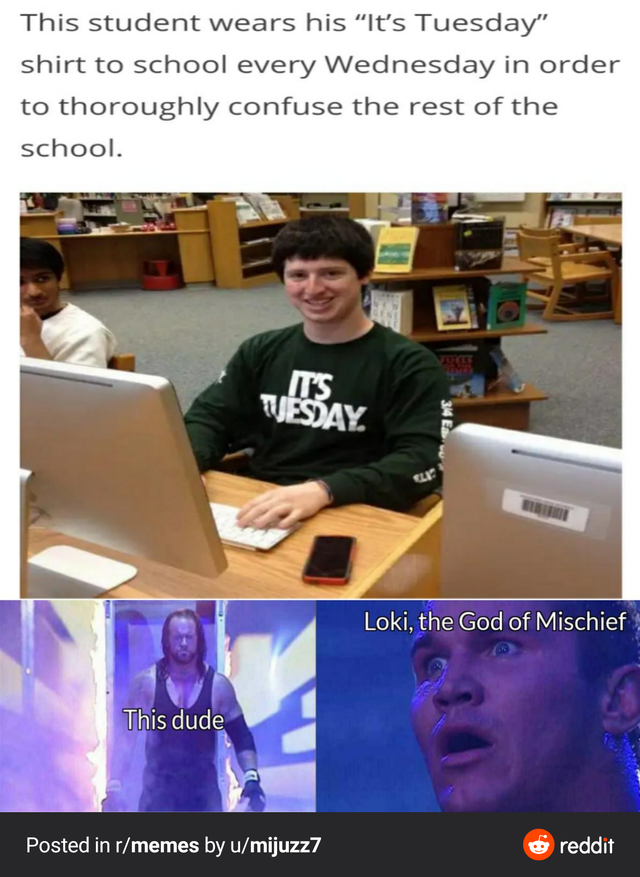 it's tuesday wednesday shirt - This student wears his "It's Tuesday" shirt to school every Wednesday in order to thoroughly confuse the rest of the school. Is Vesday Loki, the God of Mischief This dude Posted in rmemes by umijuzz7 reddit