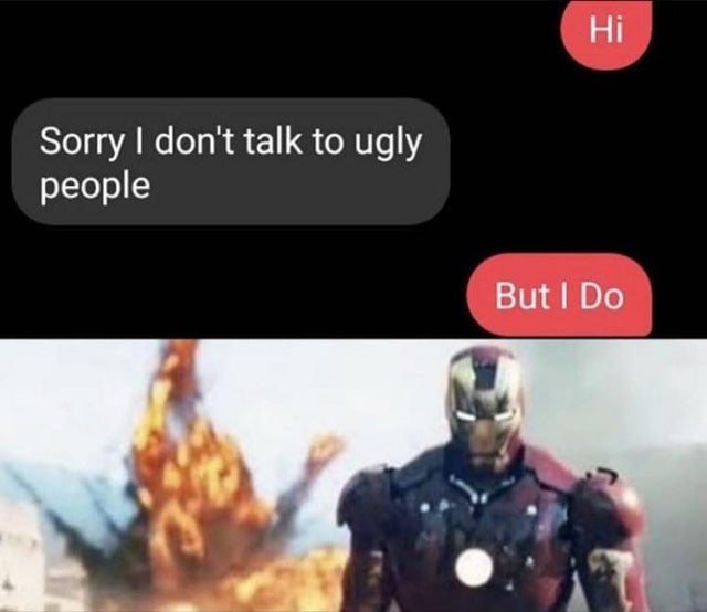 iron man blast meme - Hi Sorry I don't talk to ugly people But I Do