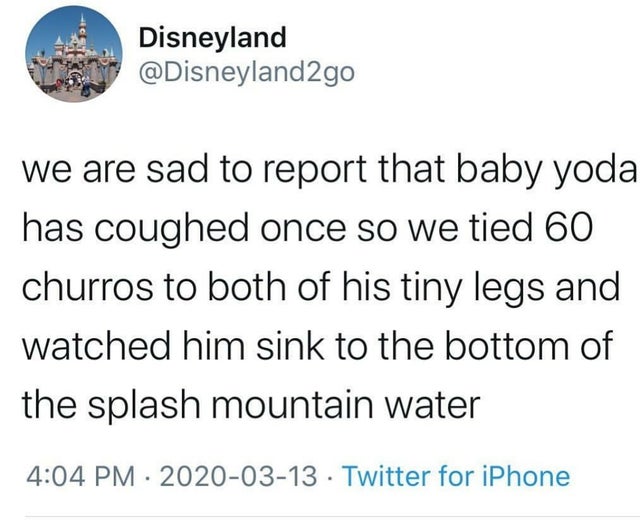 document - Disneyland We are sad to report that baby yoda has coughed once so we tied 60 churros to both of his tiny legs and watched him sink to the bottom of the splash mountain water Twitter for iPhone