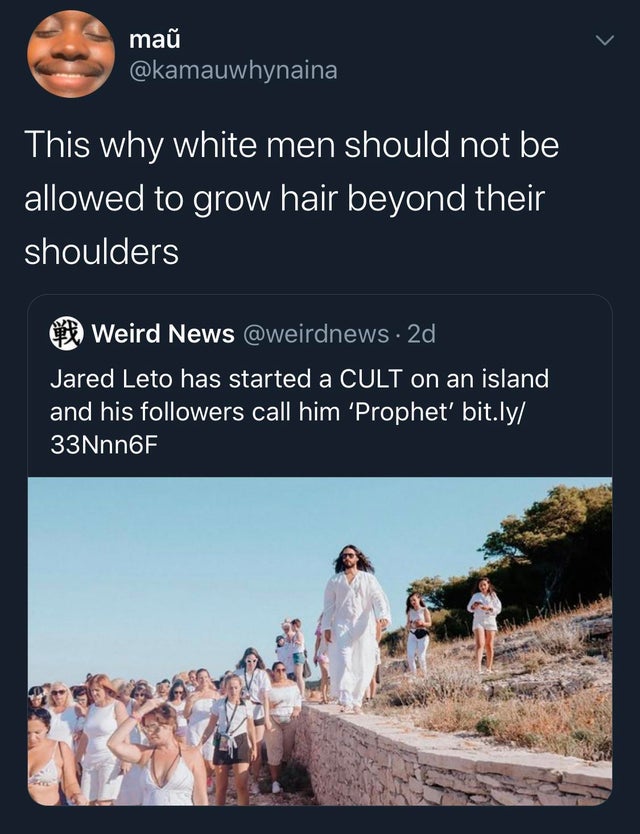 ma This why white men should not be allowed to grow hair beyond their shoulders Weird News 2d Jared Leto has started a Cult on an island and his ers call him 'Prophet' bit.ly 33 Nnn6F