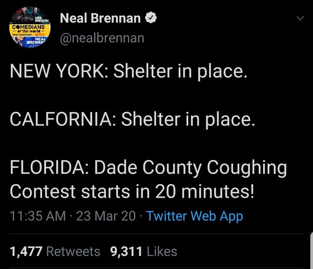 congratulations i hate you - Comedians of the world Neal Brennan Brenna New York Shelter in place. Calfornia Shelter in place. Florida Dade County Coughing Contest starts in 20 minutes! 23 Mar 20 Twitter Web App 1,477 9,311