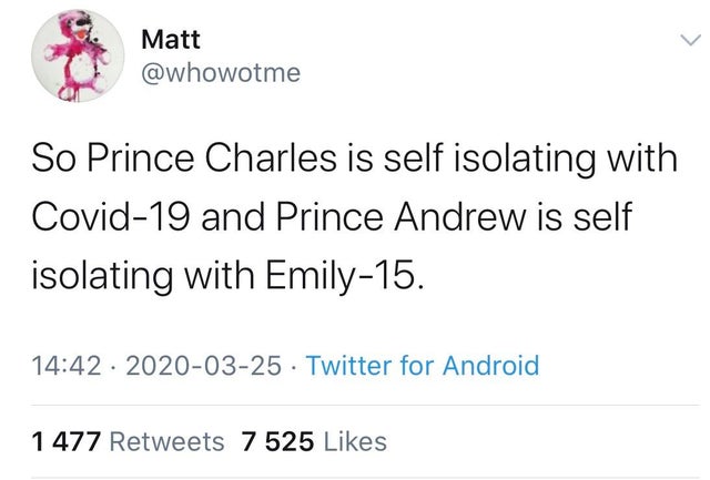 So Prince Charles is self isolating with Covid19 and Prince Andrew is self isolating with Emily15.